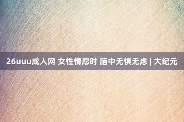 26uuu成人网 女性情愿时 脑中无惧无虑 | 大纪元