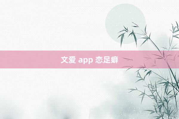 文爱 app 恋足癖