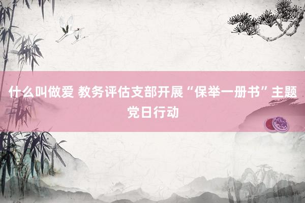 什么叫做爱 教务评估支部开展“保举一册书”主题党日行动