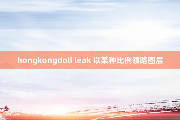 hongkongdoll leak 以某种比例领路图层