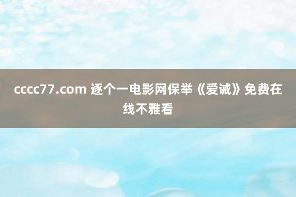 cccc77.com 逐个一电影网保举《爱诫》免费在线不雅看
