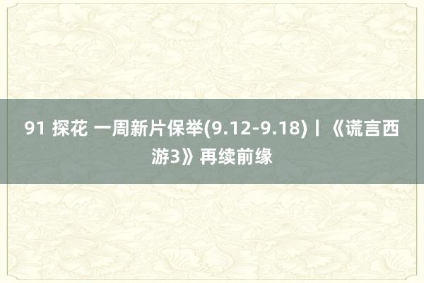 91 探花 一周新片保举(9.12-9.18)丨《谎言西游3》再续前缘