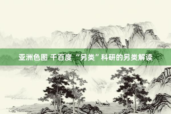 亚洲色图 千百度 “另类”科研的另类解读