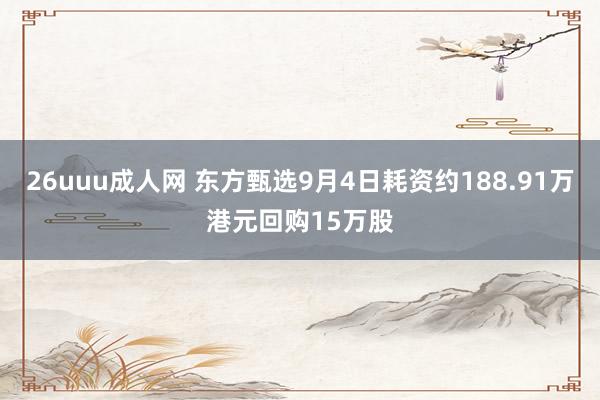 26uuu成人网 东方甄选9月4日耗资约188.91万港元回购15万股